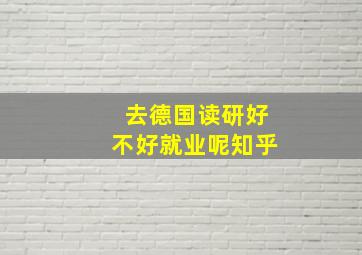 去德国读研好不好就业呢知乎