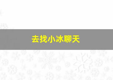 去找小冰聊天