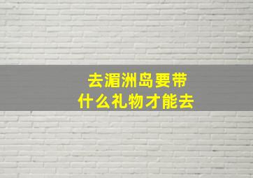 去湄洲岛要带什么礼物才能去