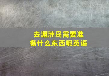 去湄洲岛需要准备什么东西呢英语