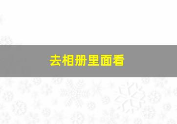 去相册里面看