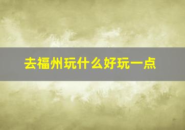 去福州玩什么好玩一点