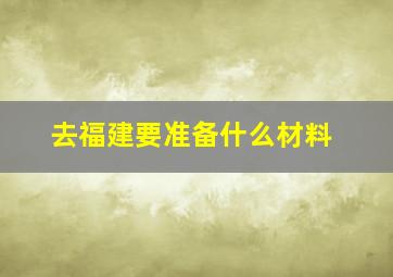 去福建要准备什么材料