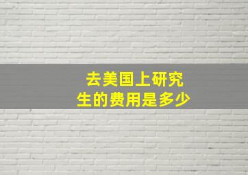 去美国上研究生的费用是多少