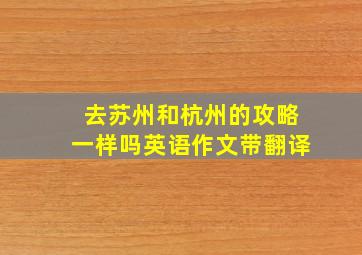 去苏州和杭州的攻略一样吗英语作文带翻译