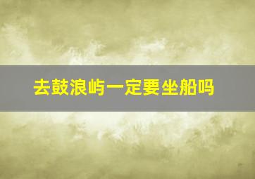 去鼓浪屿一定要坐船吗