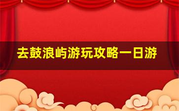 去鼓浪屿游玩攻略一日游