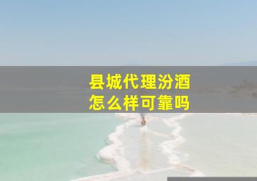 县城代理汾酒怎么样可靠吗