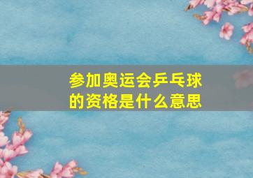 参加奥运会乒乓球的资格是什么意思