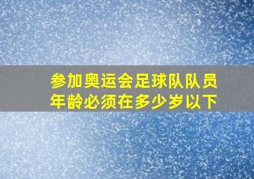 参加奥运会足球队队员年龄必须在多少岁以下