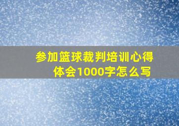 参加篮球裁判培训心得体会1000字怎么写