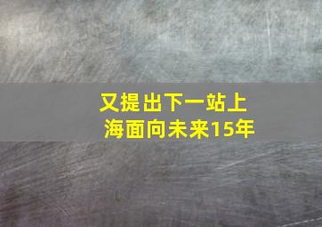 又提出下一站上海面向未来15年