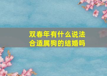 双春年有什么说法合适属狗的结婚吗