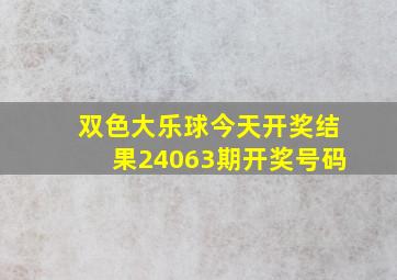 双色大乐球今天开奖结果24063期开奖号码