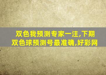 双色我预测专家一注,下期双色球预测号最准确,好彩网