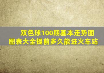 双色球100期基本走势图图表大全提前多久能进火车站