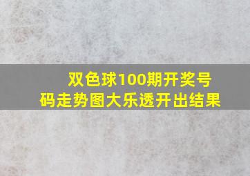 双色球100期开奖号码走势图大乐透开出结果