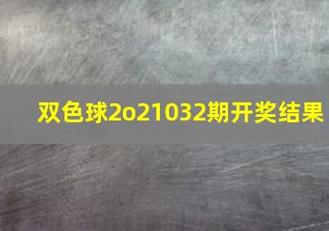 双色球2o21032期开奖结果