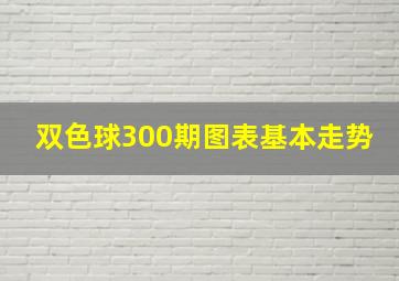 双色球300期图表基本走势