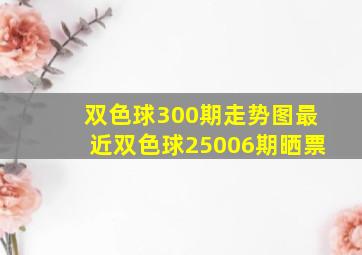 双色球300期走势图最近双色球25006期晒票