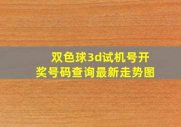 双色球3d试机号开奖号码查询最新走势图