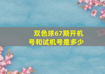 双色球67期开机号和试机号是多少