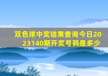 双色球中奖结果查询今日2023140期开奖号码是多少