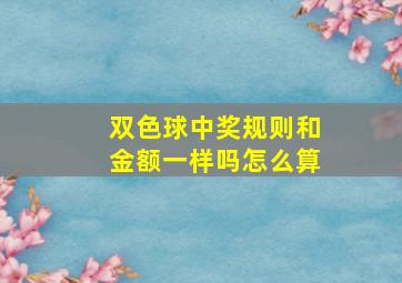 双色球中奖规则和金额一样吗怎么算