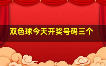 双色球今天开奖号码三个