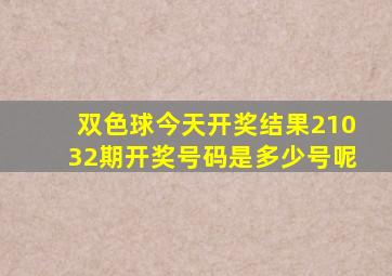 双色球今天开奖结果21032期开奖号码是多少号呢