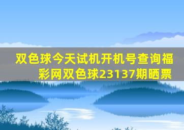 双色球今天试机开机号查询福彩网双色球23137期晒票