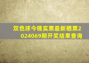 双色球今晚实票最新晒票2024069期开奖结果查询