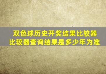 双色球历史开奖结果比较器比较器查询结果是多少年为准