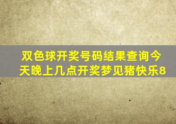 双色球开奖号码结果查询今天晚上几点开奖梦见猪快乐8