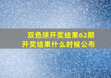 双色球开奖结果62期开奖结果什么时候公布