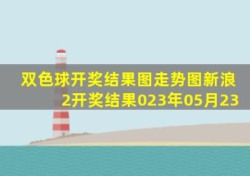 双色球开奖结果图走势图新浪2开奖结果023年05月23