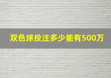 双色球投注多少能有500万