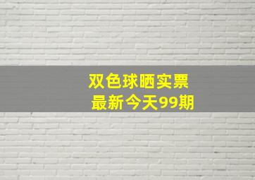 双色球晒实票最新今天99期