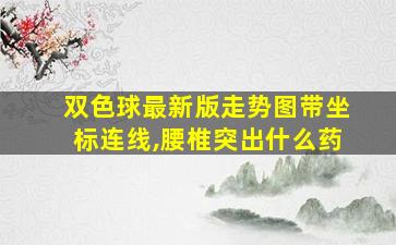 双色球最新版走势图带坐标连线,腰椎突出什么药