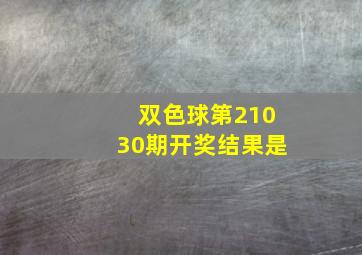 双色球第21030期开奖结果是