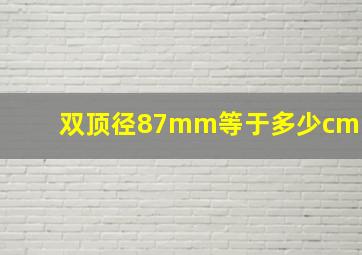 双顶径87mm等于多少cm