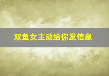 双鱼女主动给你发信息