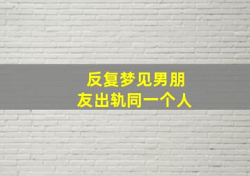 反复梦见男朋友出轨同一个人