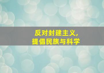 反对封建主义,提倡民族与科学