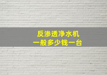 反渗透净水机一般多少钱一台