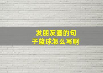 发朋友圈的句子篮球怎么写啊