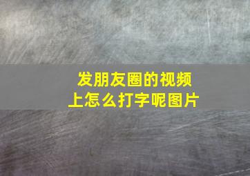 发朋友圈的视频上怎么打字呢图片