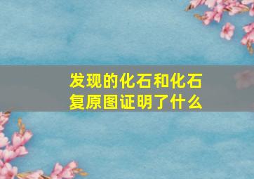 发现的化石和化石复原图证明了什么