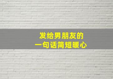 发给男朋友的一句话简短暖心