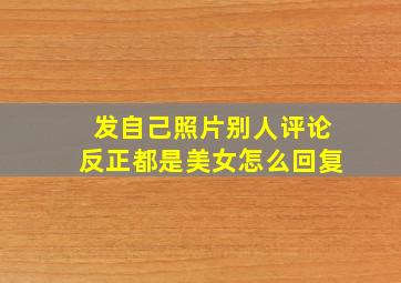 发自己照片别人评论反正都是美女怎么回复